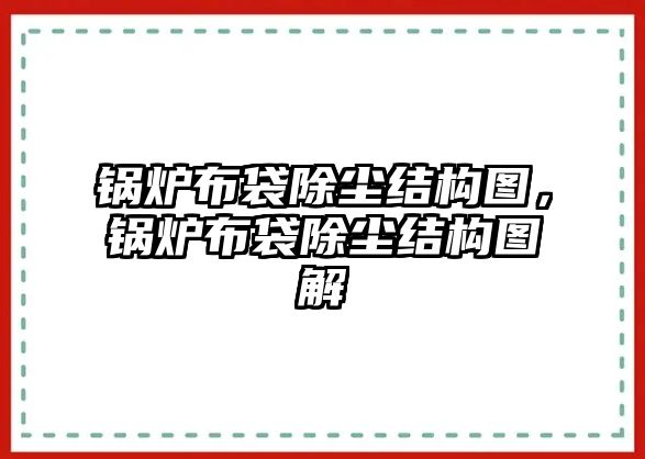 鍋爐布袋除塵結(jié)構(gòu)圖，鍋爐布袋除塵結(jié)構(gòu)圖解