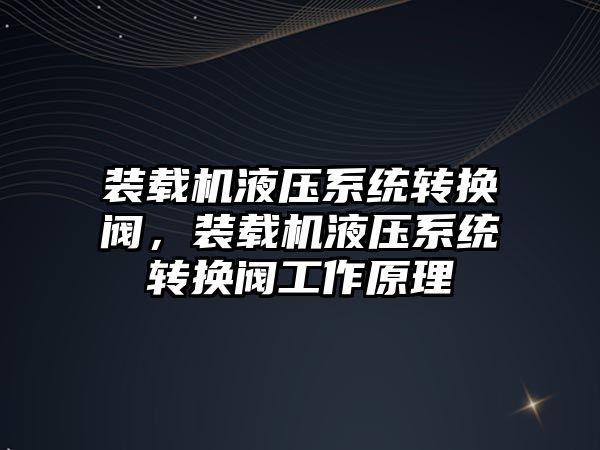 裝載機(jī)液壓系統(tǒng)轉(zhuǎn)換閥，裝載機(jī)液壓系統(tǒng)轉(zhuǎn)換閥工作原理