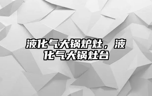 液化氣大鍋爐灶，液化氣大鍋灶臺(tái)