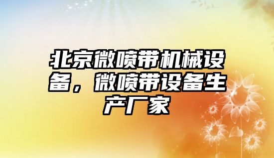 北京微噴帶機(jī)械設(shè)備，微噴帶設(shè)備生產(chǎn)廠家