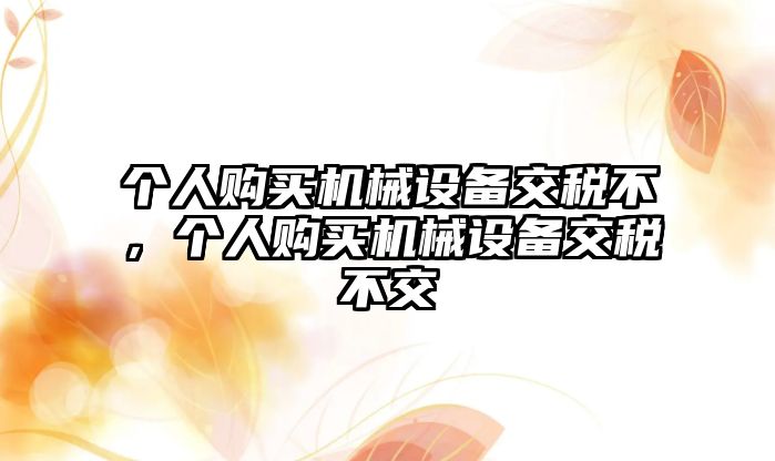 個人購買機械設備交稅不，個人購買機械設備交稅不交
