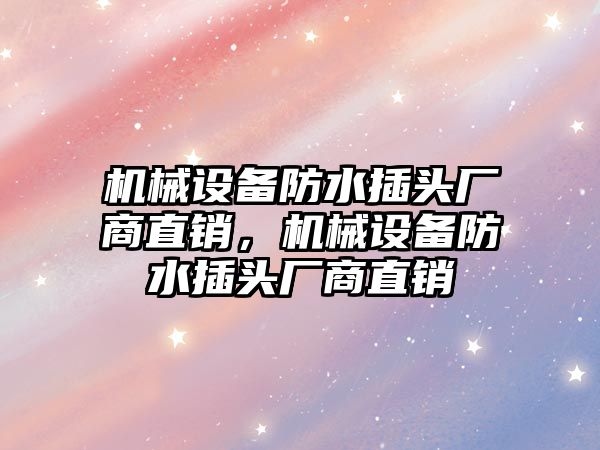 機(jī)械設(shè)備防水插頭廠商直銷，機(jī)械設(shè)備防水插頭廠商直銷