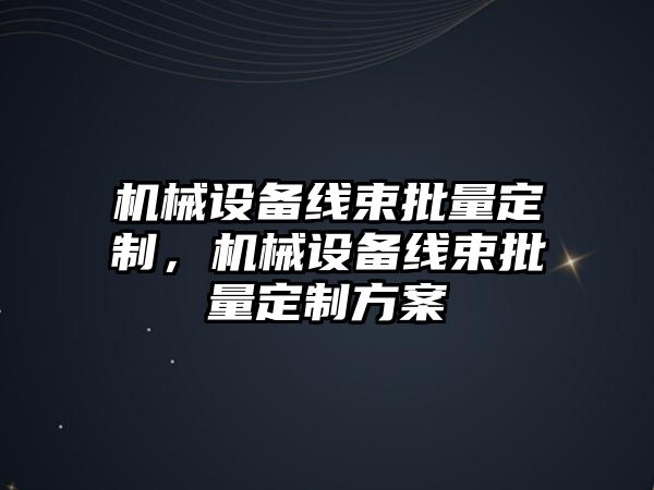 機械設(shè)備線束批量定制，機械設(shè)備線束批量定制方案