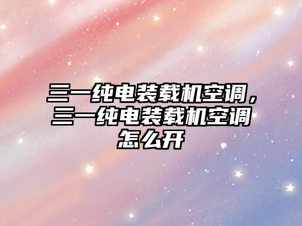 三一純電裝載機空調(diào)，三一純電裝載機空調(diào)怎么開