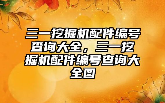 三一挖掘機(jī)配件編號(hào)查詢(xún)大全，三一挖掘機(jī)配件編號(hào)查詢(xún)大全圖