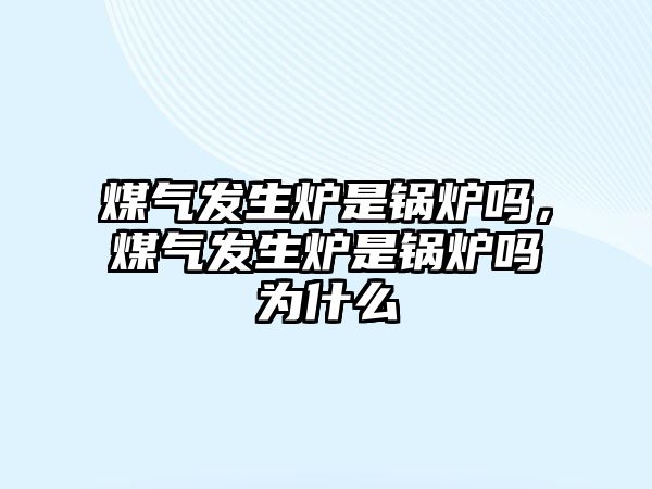 煤氣發(fā)生爐是鍋爐嗎，煤氣發(fā)生爐是鍋爐嗎為什么