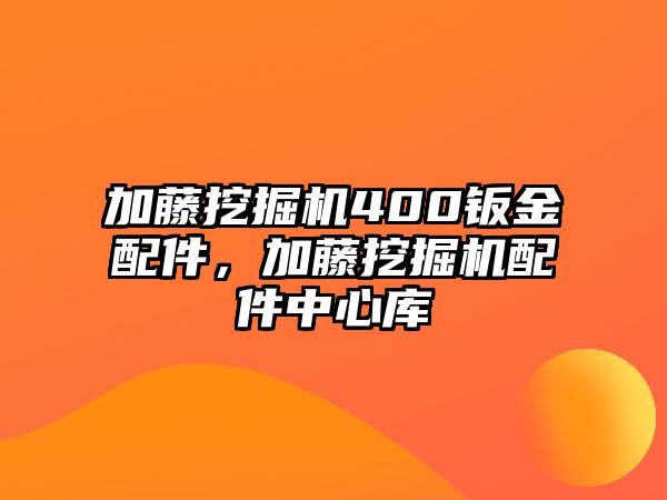 加藤挖掘機(jī)400鈑金配件，加藤挖掘機(jī)配件中心庫(kù)