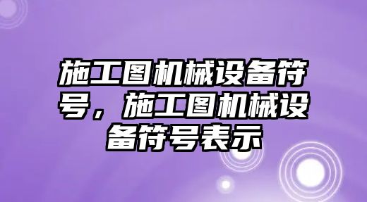 施工圖機(jī)械設(shè)備符號(hào)，施工圖機(jī)械設(shè)備符號(hào)表示
