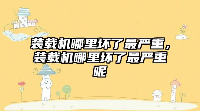 裝載機(jī)哪里壞了最嚴(yán)重，裝載機(jī)哪里壞了最嚴(yán)重呢
