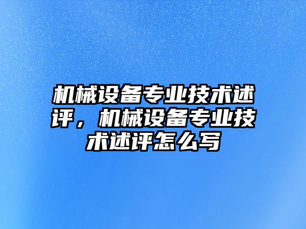 機械設備專業(yè)技術(shù)述評，機械設備專業(yè)技術(shù)述評怎么寫
