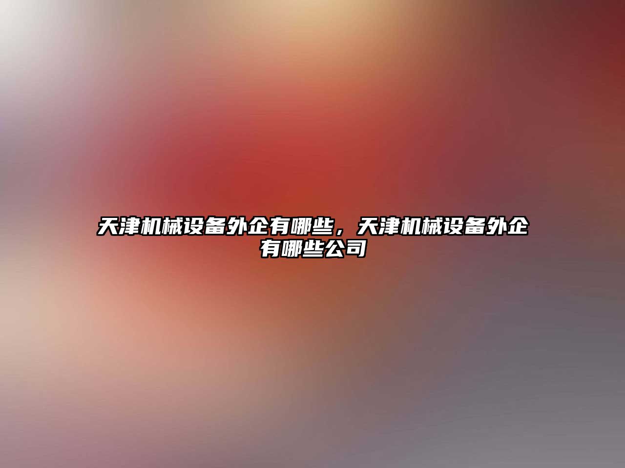 天津機械設(shè)備外企有哪些，天津機械設(shè)備外企有哪些公司