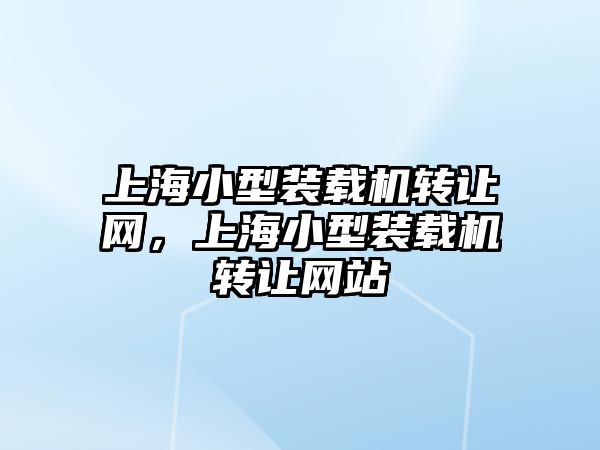 上海小型裝載機(jī)轉(zhuǎn)讓網(wǎng)，上海小型裝載機(jī)轉(zhuǎn)讓網(wǎng)站