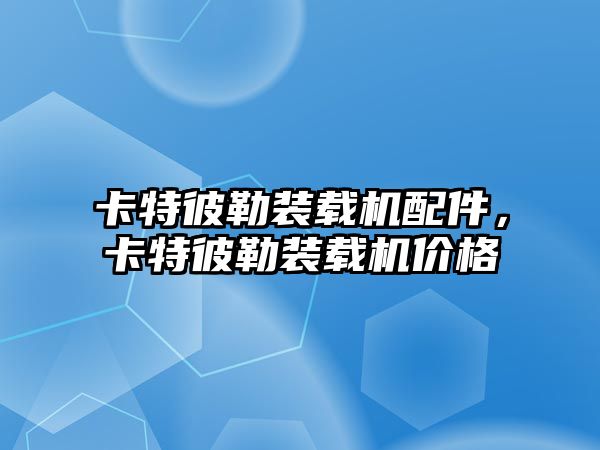 卡特彼勒裝載機(jī)配件，卡特彼勒裝載機(jī)價格