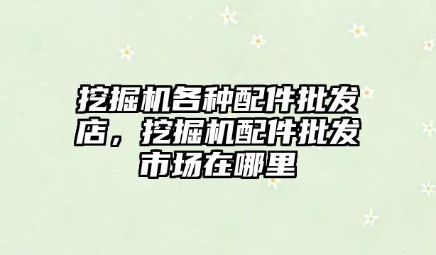 挖掘機(jī)各種配件批發(fā)店，挖掘機(jī)配件批發(fā)市場(chǎng)在哪里