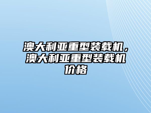 澳大利亞重型裝載機(jī)，澳大利亞重型裝載機(jī)價(jià)格
