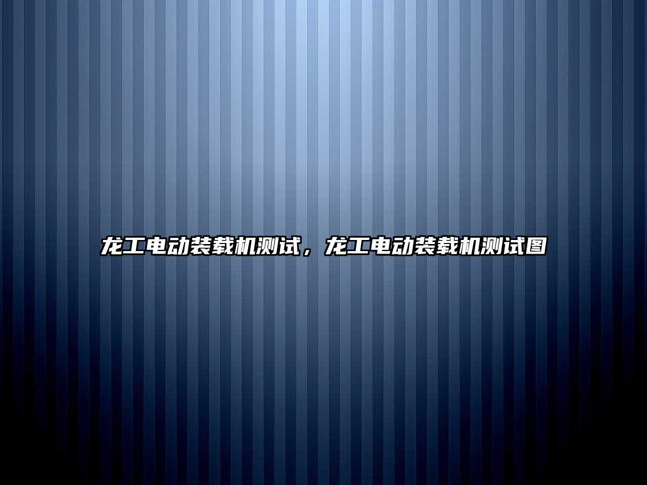 龍工電動裝載機(jī)測試，龍工電動裝載機(jī)測試圖