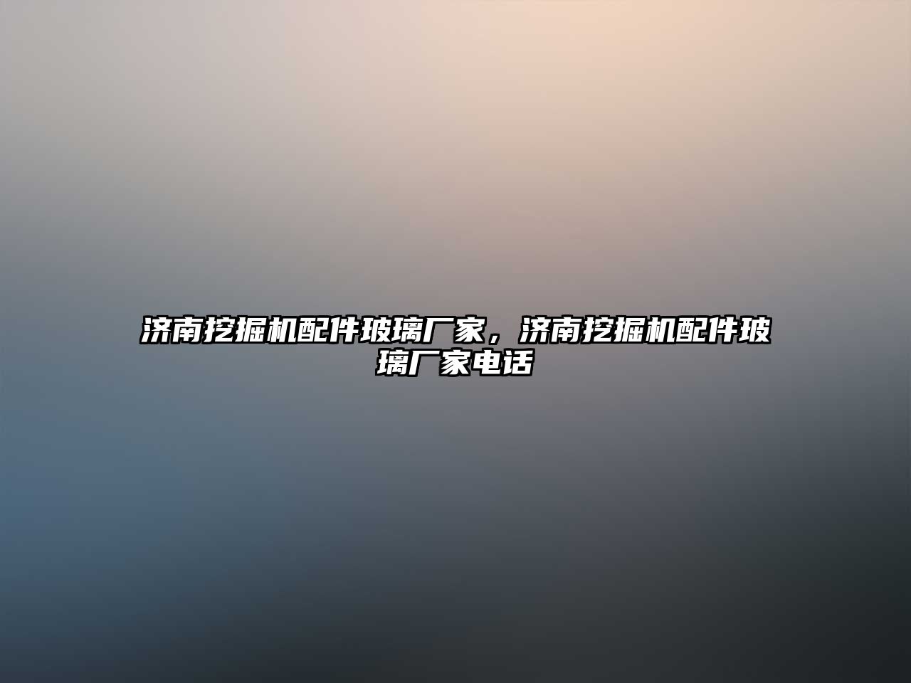 濟南挖掘機配件玻璃廠家，濟南挖掘機配件玻璃廠家電話