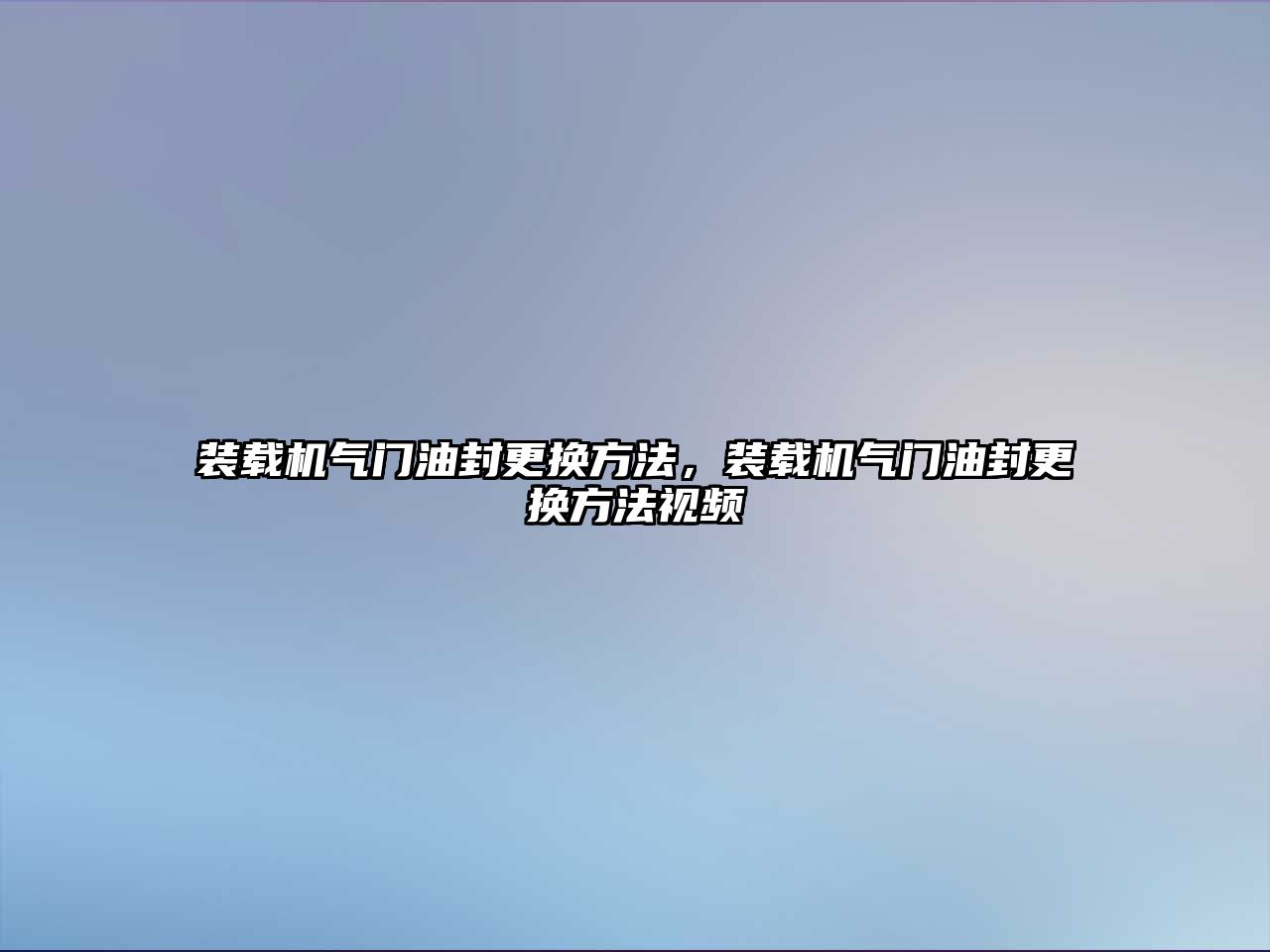 裝載機(jī)氣門油封更換方法，裝載機(jī)氣門油封更換方法視頻