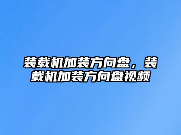 裝載機(jī)加裝方向盤，裝載機(jī)加裝方向盤視頻