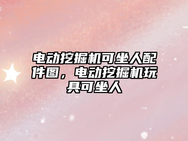 電動挖掘機(jī)可坐人配件圖，電動挖掘機(jī)玩具可坐人