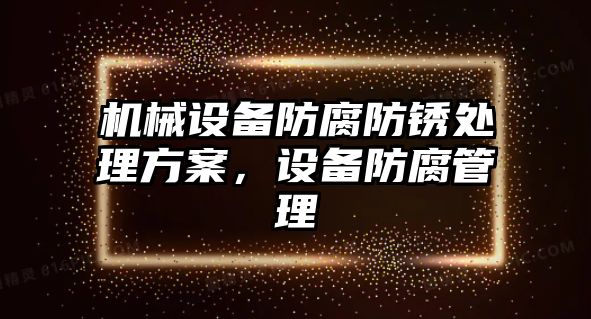 機(jī)械設(shè)備防腐防銹處理方案，設(shè)備防腐管理