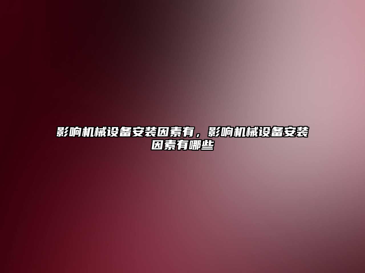 影響機(jī)械設(shè)備安裝因素有，影響機(jī)械設(shè)備安裝因素有哪些