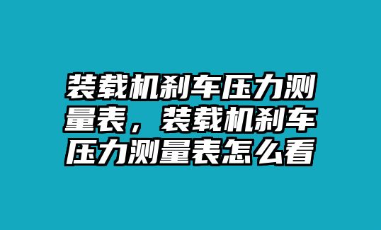 裝載機(jī)剎車壓力測量表，裝載機(jī)剎車壓力測量表怎么看