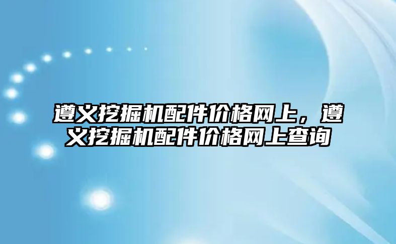 遵義挖掘機(jī)配件價格網(wǎng)上，遵義挖掘機(jī)配件價格網(wǎng)上查詢