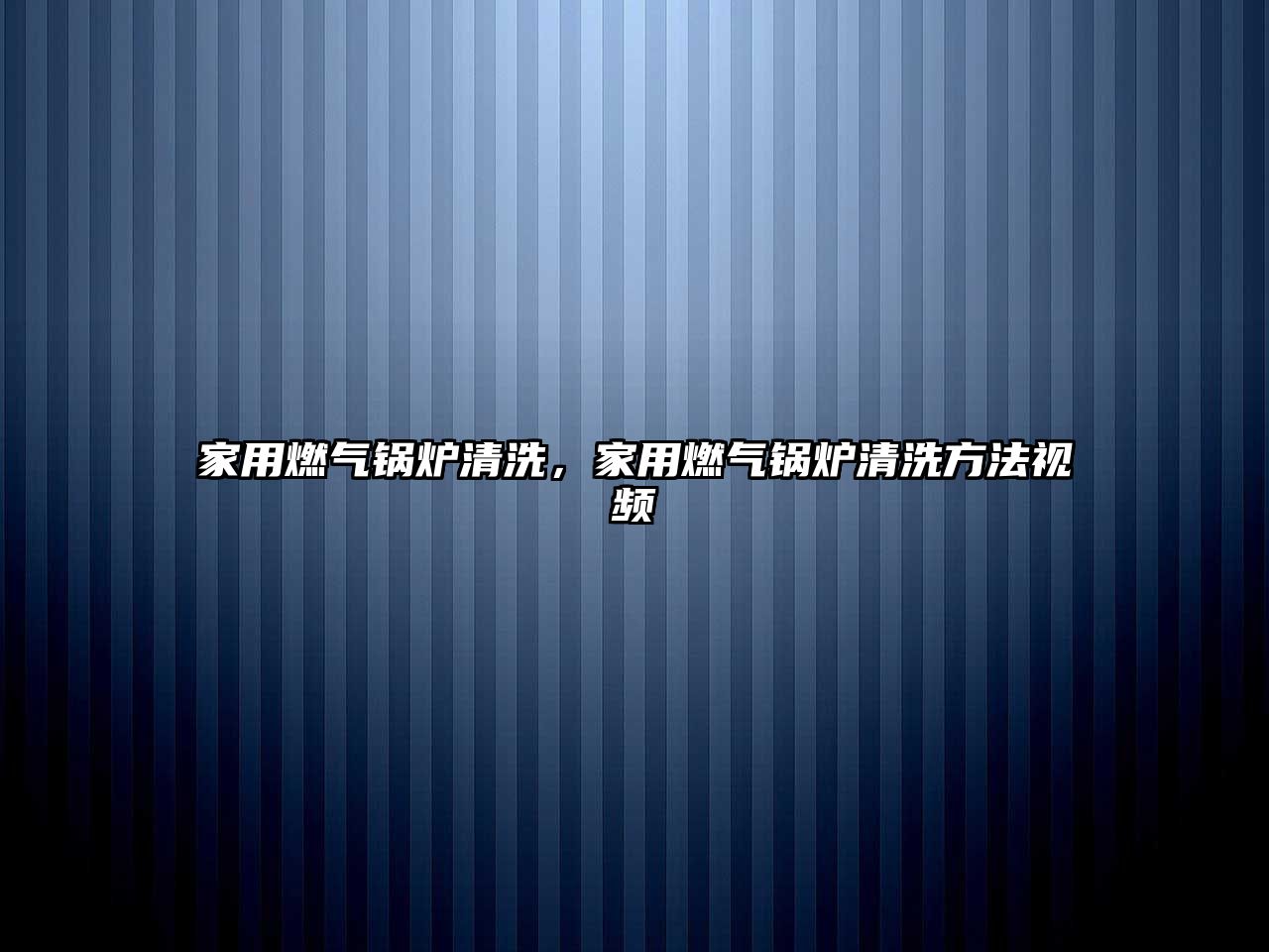 家用燃?xì)忮仩t清洗，家用燃?xì)忮仩t清洗方法視頻