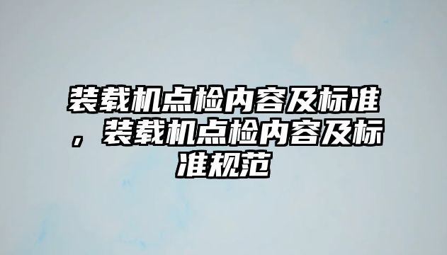 裝載機(jī)點(diǎn)檢內(nèi)容及標(biāo)準(zhǔn)，裝載機(jī)點(diǎn)檢內(nèi)容及標(biāo)準(zhǔn)規(guī)范