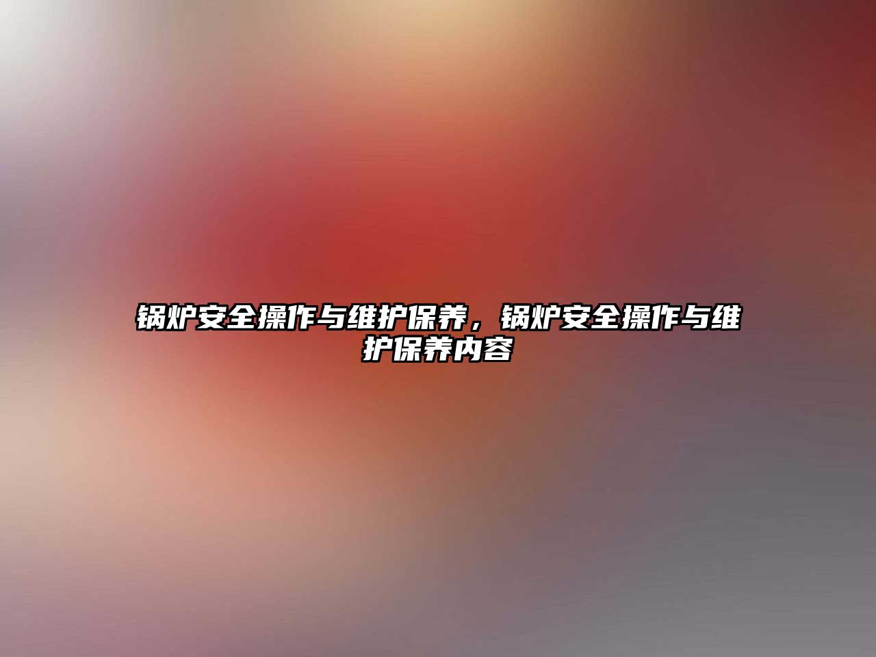 鍋爐安全操作與維護(hù)保養(yǎng)，鍋爐安全操作與維護(hù)保養(yǎng)內(nèi)容