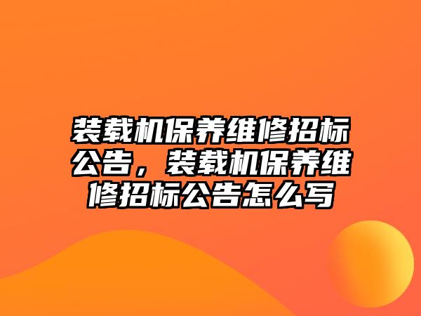 裝載機(jī)保養(yǎng)維修招標(biāo)公告，裝載機(jī)保養(yǎng)維修招標(biāo)公告怎么寫