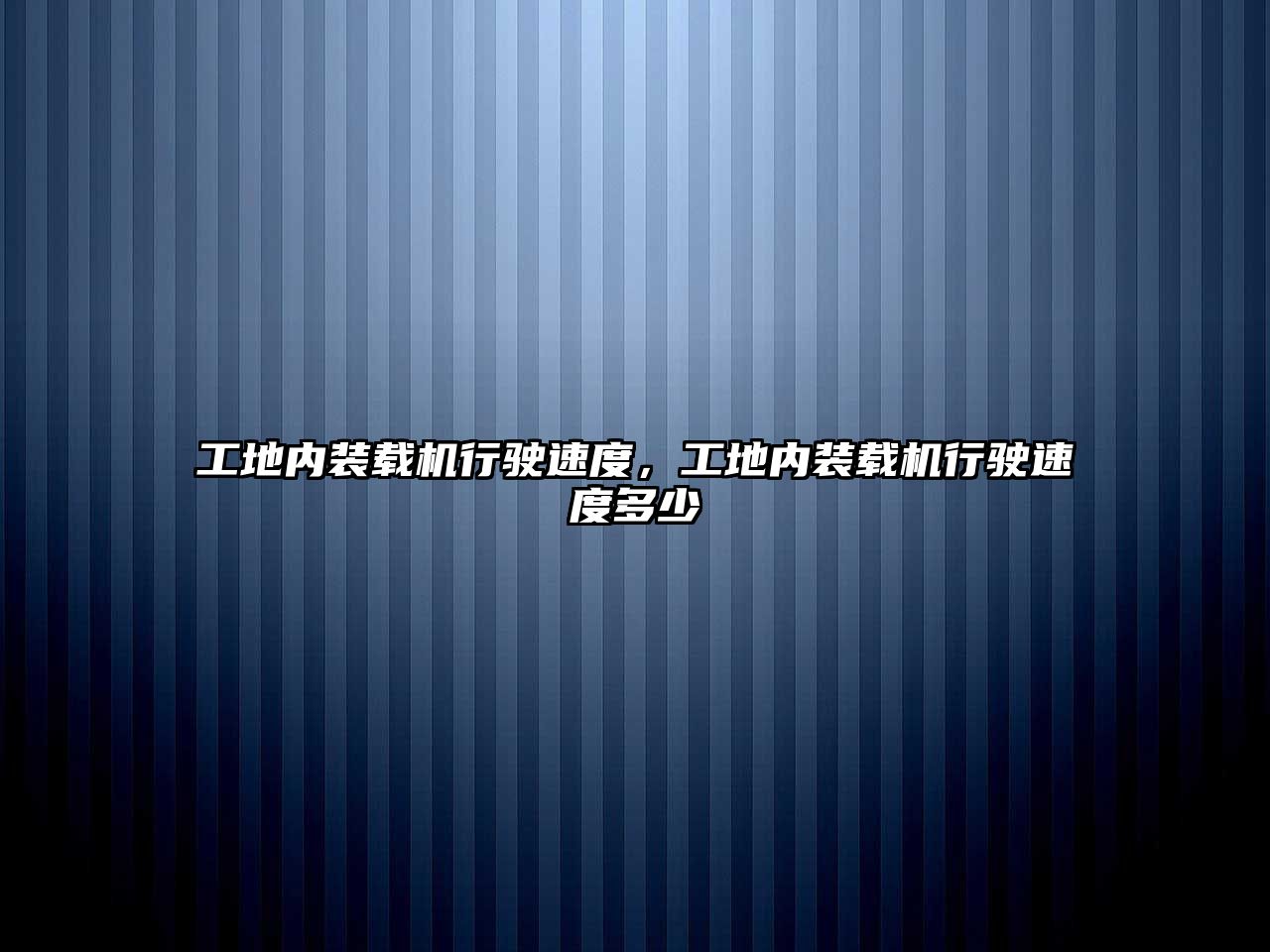 工地內(nèi)裝載機行駛速度，工地內(nèi)裝載機行駛速度多少