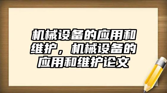 機(jī)械設(shè)備的應(yīng)用和維護(hù)，機(jī)械設(shè)備的應(yīng)用和維護(hù)論文