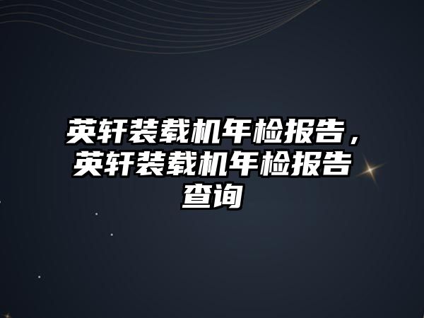 英軒裝載機(jī)年檢報(bào)告，英軒裝載機(jī)年檢報(bào)告查詢
