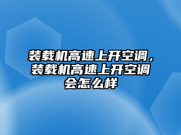 裝載機(jī)高速上開空調(diào)，裝載機(jī)高速上開空調(diào)會(huì)怎么樣