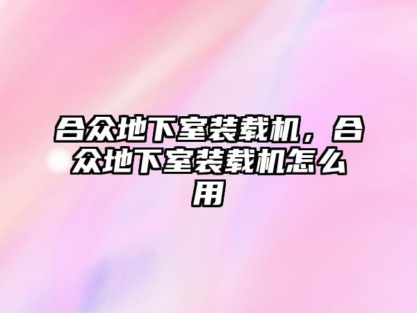 合眾地下室裝載機(jī)，合眾地下室裝載機(jī)怎么用