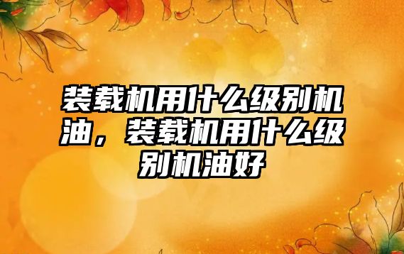 裝載機用什么級別機油，裝載機用什么級別機油好