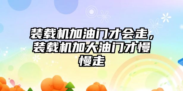 裝載機加油門才會走，裝載機加大油門才慢慢走