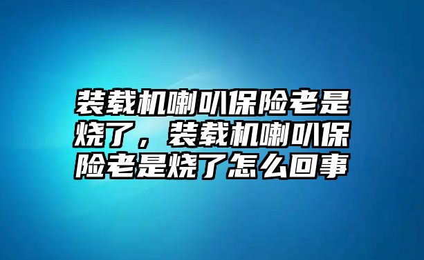 裝載機(jī)喇叭保險老是燒了，裝載機(jī)喇叭保險老是燒了怎么回事