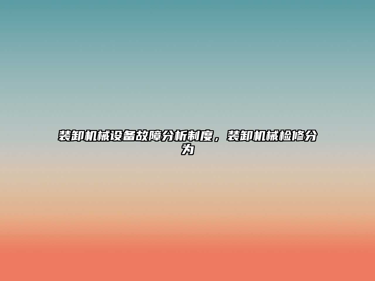 裝卸機(jī)械設(shè)備故障分析制度，裝卸機(jī)械檢修分為