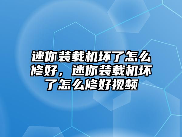 迷你裝載機壞了怎么修好，迷你裝載機壞了怎么修好視頻