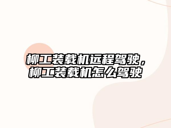 柳工裝載機(jī)遠(yuǎn)程駕駛，柳工裝載機(jī)怎么駕駛