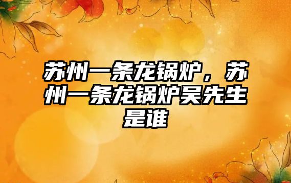 蘇州一條龍鍋爐，蘇州一條龍鍋爐吳先生是誰