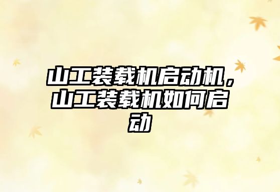 山工裝載機啟動機，山工裝載機如何啟動