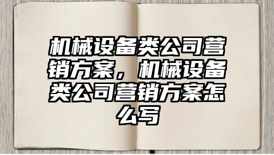 機(jī)械設(shè)備類公司營(yíng)銷方案，機(jī)械設(shè)備類公司營(yíng)銷方案怎么寫(xiě)