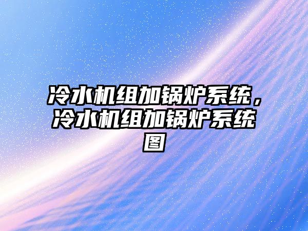 冷水機(jī)組加鍋爐系統(tǒng)，冷水機(jī)組加鍋爐系統(tǒng)圖