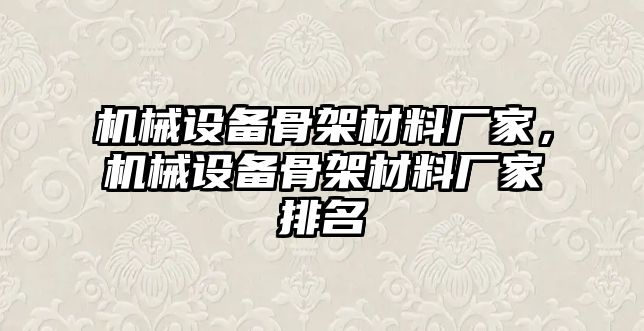 機械設(shè)備骨架材料廠家，機械設(shè)備骨架材料廠家排名
