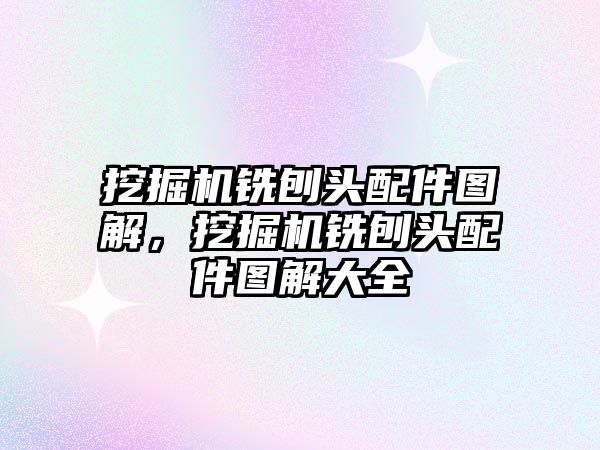 挖掘機(jī)銑刨頭配件圖解，挖掘機(jī)銑刨頭配件圖解大全