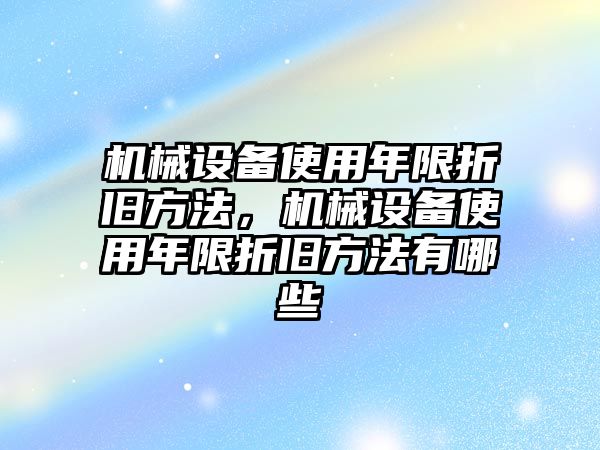 機(jī)械設(shè)備使用年限折舊方法，機(jī)械設(shè)備使用年限折舊方法有哪些